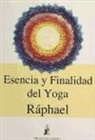 Ráphael - Esencia y finalidad del Yoga : las vías iniciáticas a la trascendencia