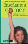 Gloria Cabezuelo, Pedro Frontera - Enséñame a comer : hábitos, pautas y recetas para evitar la obesidad infantil