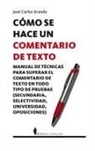 José Carlos Aranda Aguilar - Cómo se hace un comentario de texto : manual de técnicas para superar el comentario de texto en todo tipo de pruebas (secundaria, bachillerato, selectividad, universidad, oposiciones)