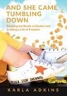 Karla Adkins - And She Came Tumbling Down: Breaking the Bonds of Alcohol and Creating a Life of Freedom