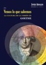 Francisco Javier Arnaldo Alcubilla - Vemos lo que sabemos : la cultura de la visión en Goethe