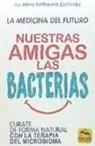Anne Katharina Zschocke - Nuestras amigas las bacterias : cúrate de forma natural con la terapia microbiana