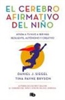 Tina Payne Bryson, Daniel J. Siegel - El cerebro afirmativo del niño : ayuda a tu hijo a ser más resiliente, autónomo y creativo
