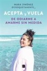 Mara Jiménez - Acepta y vuela: De odiarme a amarme sin medida / Accept It and Take Flight: From Hating Myself to Loving Myself Beyond Measure