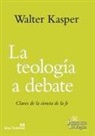 Walter Kasper - La teología a debate : claves de la ciencia de la fe