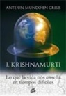J. Krishnamurti - Ante un mundo en crisis : lo que la vida nos enseña en tiempos difíciles