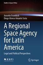 Diego Alonso Amante Soria, Annette Froehlich - A Regional Space Agency for Latin America