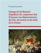François Laurent - Voyage de Sa Majesté Napoléon III, empereur des Français: Les départements de l'est, du centre et du midi de la France