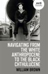 William Brown - Navigating from the White Anthropocene to the Black Chthulucene