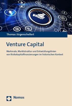 Thomas Jürgenschellert - Venture Capital - Merkmale, Marktstruktur und Entwicklungslinien von Risikokapitalfinanzierungen im historischen Kontext