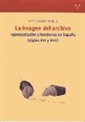 Diego Navarro Bonilla - La imagen del archivo : representación y funciones en España, siglos XVI y XVII