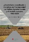 Fernando Collantes Gutiérrez - ¿Capitalismo coordinado o monstruo de Frankenstein? : la política agraria común y el modelo europeo, 1962-2020