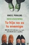 Ángel Peralbo Fernández - Adolescentes : tus hijo no es tu enemigo : edúcalos sin miedo para conseguir una relación sana y positiva