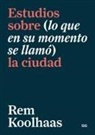 Rem Koolhaas - Estudios sobre (lo que en su momento se llamó) la ciudad