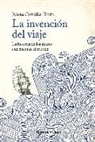 Juliana González-Rivera - La invención del viaje : la historia de los relatos que cuentan el mundo