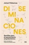 Juhani Pallasmaa - Diseminaciones: Semillas Para El Pensamiento Arquitectónico