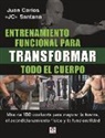 Juan Carlos Santana - Entrenamiento funcional para transformar todo el cuerpo : m&aacute;s de 100 workouts para mejorar la fuerza, el acondicionamiento f&iacute;sico y la funcionalidad