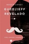 Roger Lipsey - Gurdjieff revelado : vida, legado y enseñanzas