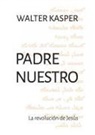 Walter Kasper - Padre Nuestro : la revolución de Jesús