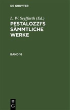 L. W. Seyffarth, L. W. Seyffarth - Pestalozzi's Sämmtliche Werke - 16: Pestalozzi's Sämmtliche Werke. Band 16