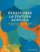 Domínguez Iñaki, Denise Harrison - Redescubre La Pintura Acrílica: 30 Ejercicios Para Aprender Nuevas Técnicas Y Trucos