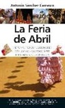 Antonio Sánchez Carrasco - La Feria de Abril : historia, toros, costumbres, sevillanas, casetas, arte, personajes, curiosidades