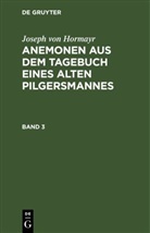 Josef von Hormayr, Joseph Von Hormayr - Joseph von Hormayr: Anemonen aus dem Tagebuch eines alten Pilgersmannes - Band 3: Joseph von Hormayr: Anemonen aus dem Tagebuch eines alten Pilgersmannes. Band 3