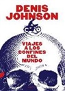 Dennis Johnson, Denis Johnson - Viajes a los confines del mundo