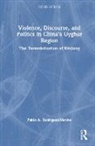 Pablo A. (Royal Military Academy Rodriguez-Merino, Pablo A. Rodríguez-Merino - Violence, Discourse, and Politics in China''s Uyghur Region