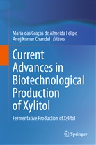 Anuj Kumar Chandel, Maria das Graças de Almeida Felipe, Maria das Graças de Almeida Felipe, Kumar Chandel - Current Advances in Biotechnological Production of Xylitol