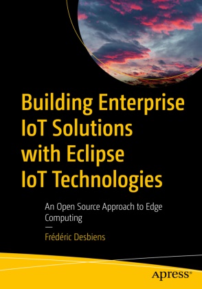 Frederic Desbiens, Frédéric Desbiens - Building Enterprise IoT Solutions with Eclipse IoT Technologies An Open Source Approach to Edge Computing
