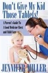 Jennifer Miller - Don't Give My Kid Those Tablets! a Parent's Guide to a Good Medicine Chest and Child Care
