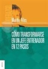 Martha Alles - Como Transformarse En Un Jefe Entrenador En 12 Pasos