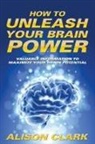 Alison Clark - How To Unleash Your Brain Power