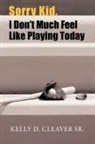 Kelly D. Cleaver Sr - Sorry Kid, I Don't Much Feel Like Playing Today