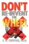 J. D. Crivelli, J. D. Ph. D. Crivelli - Don't Re-Invent the Wheel!