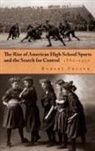 Robert Pruter - Rise of American High School Sports and the Search for Control, 1880