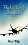Helen Phillips - Fly With Me: A True Story of Healing Fro