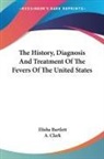 Elisha Bartlett, A. Clark - The History, Diagnosis and Treatment of