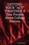 Larry Davis - Getting Your Act Together a True Parable about College Success