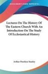 Arthur Penrhyn Stanley - Lectures On The History Of The Eastern Church With An Introduction On The Study Of Ecclesiastical History