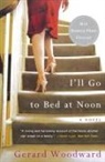 Gerard Woodward - I'll Go to Bed at Noon: A Novel