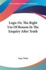 Isaac Watts - Logic Or, The Right Use Of Reason In The Enquiry After Truth