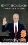 Christopher E. Metzger - HOW TO BECOME A CEO - AND MAKE A KILLING