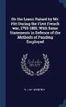 William Newmarch - On the Loans Raised by Mr. Pitt During the First French war, 1793-1801; With Some Statements in Defence of the Methods of Funding Employed