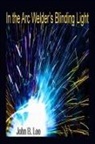 John B Lee, John B. Lee - In the Arc Welder's Blinding Light