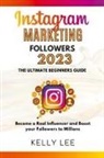 Kelly Lee - Instagram Marketing Followers 2023 The Ultimate Beginners Guide Become a Real Influencer and Boost your Followers to Millions