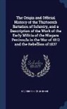 E. A. Cruikshank - The Origin and Official History of the Thirteenth Battalion of Infantry, and a Description of the Work of the Early Militia of the Niagara Peninsula i