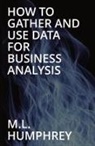 M. L. Humphrey - How To Gather And Use Data For Business Analysis