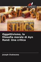 Joseph Chukwuma - Oggettivismo, la filosofia morale di Ayn Rand: Una critica